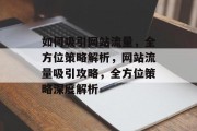 如何吸引网站流量，全方位策略解析，网站流量吸引攻略，全方位策略深度解析