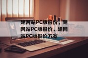 建网站PC版报价，建网站PC版报价，建网站PC版报价方案