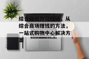 综合商场如何赚钱,从综合商场赚钱的方法,一站式购物中心解决方案 综合商场如何赚钱,从综合商场赚钱的方法,一站式购物中心解决方案