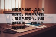 我国天气新闻，关注气候变化，共建美好家园，聚焦气候变化，共筑美好家园——我国天气新闻特辑