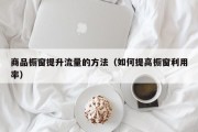 商品橱窗提升流量的方法（如何提高橱窗利用率）