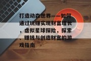 打造动森世界——如何通过玩赚实现财富增长，虚拟星球探险，探索、赚钱与创造财富的游戏指南