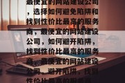 最便宜的网站建设公司，选择如何避免陷阱和找到性价比最高的服务商，最便宜的网站建设公司，如何避开陷阱，找到性价比最高的服务商，最便宜的网站建设公司，避开陷阱，找到性价比最高的服务商