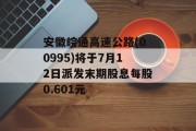 安徽皖通高速公路(00995)将于7月12日派发末期股息每股0.601元