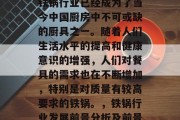 铁锅做什么生意赚钱？铁锅行业已经成为了当今中国厨房中不可或缺的厨具之一。随着人们生活水平的提高和健康意识的增强，人们对餐具的需求也在不断增加，特别是对质量有较高要求的铁锅。，铁锅行业发展前景分析及前景展望