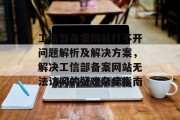工信部备案网站打不开问题解析及解决方案，解决工信部备案网站无法访问的疑难杂症指南