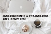联通流量提升网速的办法（手机联通流量网速太慢了,怎样让它变快?）
