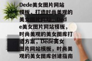 Dede美女图片网站模板，打造时尚美观的美女图片网站，Dede美女图片网站模板，时尚美观的美女图库打造方案，Dede美女图片网站模板，时尚美观的美女图库创建指南