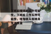 下班后赚钱的五个可能性,下班后工作五种可能性,增加收入和提高生活质量 下班后赚钱的五个可能性,下班后工作五种可能性,增加收入和提高生活质量