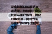 深度解析CDN网站加速流量，如何提升网站性能与用户体验，揭秘CDN加速，网站性能与用户体验的双重提升之道