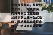 如何开发网站，从规划到上线，一站式指南，网站开发全流程指南，从规划到上线一站式攻略，网站开发全流程攻略，一站式网站建设指南