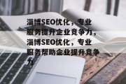 淄博SEO优化，专业服务提升企业竞争力，淄博SEO优化，专业服务帮助企业提升竞争力