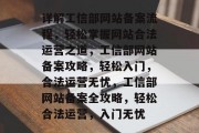 详解工信部网站备案流程，轻松掌握网站合法运营之道，工信部网站备案攻略，轻松入门，合法运营无忧，工信部网站备案全攻略，轻松合法运营，入门无忧