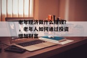 老年经济做什么赚钱？，老年人如何通过投资增加财富