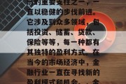 金融行业,作为国民经济的重要支柱之一,一直以稳健的步伐前进。它涉及到众多领域,包括投资、储蓄、贷款、保险等等,每一种都有其独特的盈利方式。在当今的市场经济中,金融行业一直在寻找新的盈利模式和机会。,金融行业的创新与发展 金融行业,作为国民经济的重要支柱之一,一直以稳健的步伐前进。它涉及到众多领域,包括投资、储蓄、贷款、保险等等,每一种都有其独特的盈利方式。在当今的市场经济中,金融行业一直在寻找新的盈利模式和机会。,金融行业的创新与发展