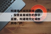 构建现代城市网络门户，探索未来城市的数字蓝图，构建现代化城市网络门户