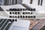 热点新闻背后的社会现象与思考，解码热点，揭示社会现象背后的深层思考