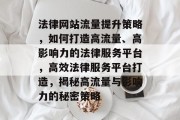 法律网站流量提升策略，如何打造高流量、高影响力的法律服务平台，高效法律服务平台打造，揭秘高流量与影响力的秘密策略