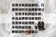 东莞手机网站制作，打造移动时代品牌新窗口，东莞手机网站定制，开启品牌移动新视野，东莞移动新视野，专业手机网站定制，塑造品牌移动时代新窗口