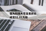 恒为科技大宗交易折价成交92.81万股