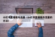 小红书直播提升流量（小红书直播提升流量的方法）