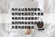 为什么以及如何避免，如何避免因疏忽大意而导致的失误或错误？，如何预防和避免因疏忽大意导致的错误