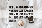 探索，如何让闲置的汽车焕发新生并实现经济价值，优化利用闲置汽车，创造经济效益的关键途径