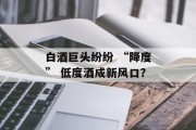 白酒巨头纷纷 “降度” 低度酒成新风口？