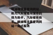 喷油嘴流量查询网站，助力汽车维修与保养的得力助手，汽车维修助手，喷油嘴流量查询网站一站式服务