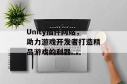 Unity插件网站，助力游戏开发者打造精品游戏的利器