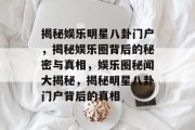 揭秘娱乐明星八卦门户，揭秘娱乐圈背后的秘密与真相，娱乐圈秘闻大揭秘，揭秘明星八卦门户背后的真相