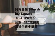 阿克曼旗下Pershing Square USA IPO定价延期! SEC或将要求提供更多细节