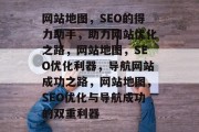 网站地图，SEO的得力助手，助力网站优化之路，网站地图，SEO优化利器，导航网站成功之路，网站地图，SEO优化与导航成功的双重利器