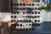 合作的智慧与机遇——一个网站制作团队的成功故事，合作的智慧与机遇——一个网站制作团队的成功故事，携手共创未来，一个网站制作团队的卓越表现