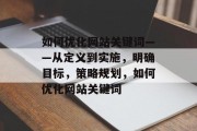 如何优化网站关键词——从定义到实施，明确目标，策略规划，如何优化网站关键词