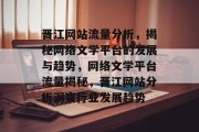 晋江网站流量分析，揭秘网络文学平台的发展与趋势，网络文学平台流量揭秘，晋江网站分析洞察行业发展趋势