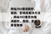 网站302错误解析，原因、影响及解决方法，网站302重定向错误解析，原因、影响与修复策略