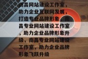 南昌网站建设工作室，助力企业互联网发展，打造专业品牌形象，南昌专业网站建设工作室，助力企业品牌形象升级，南昌专业网站建设工作室，助力企业品牌形象飞跃升级