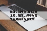 镇江,探寻赚钱的生意之路,镇江,探寻财富之路的商业探索之旅 镇江,探寻赚钱的生意之路,镇江,探寻财富之路的商业探索之旅
