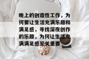 晚上的创造性工作,为何要让生活充满乐趣和满足感,寻找深夜创作的乐趣,为何让生活充满满足感至关重要 晚上的创造性工作,为何要让生活充满乐趣和满足感,寻找深夜创作的乐趣,为何让生活充满满足感至关重要