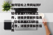 如何轻松上传网站到FTP，详细步骤解析，轻松掌握FTP网站上传，详细步骤解析指南，轻松掌握FTP网站上传，详细步骤解析指南