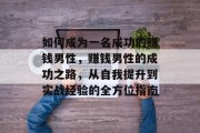 如何成为一名成功的赚钱男性,赚钱男性的成功之路,从自我提升到实战经验的全方位指南