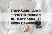 打造个人品牌，从建立一个属于自己的网站开始，搭建个人网站，打造独特个人品牌的起点