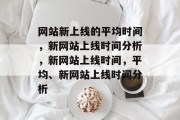 网站新上线的平均时间，新网站上线时间分析，新网站上线时间，平均、新网站上线时间分析