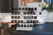 2022年中国体育赛事盘点，精彩纷呈，全民共庆，2022中国体育盛宴，全民同庆，精彩赛事盘点回顾