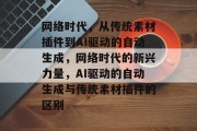 网络时代，从传统素材插件到AI驱动的自动生成，网络时代的新兴力量，AI驱动的自动生成与传统素材插件的区别