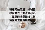 联通网站流量，揭秘互联网时代下的流量经济，互联网流量经济，联通网站流量背后的秘密
