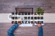 快手运营做些什么可以赚钱？，快手直播带货的盈利方式分析与实践