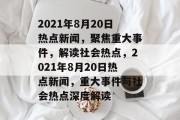 2021年8月20日热点新闻，聚焦重大事件，解读社会热点，2021年8月20日热点新闻，重大事件与社会热点深度解读
