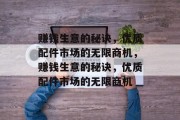 赚钱生意的秘诀，优质配件市场的无限商机，赚钱生意的秘诀，优质配件市场的无限商机